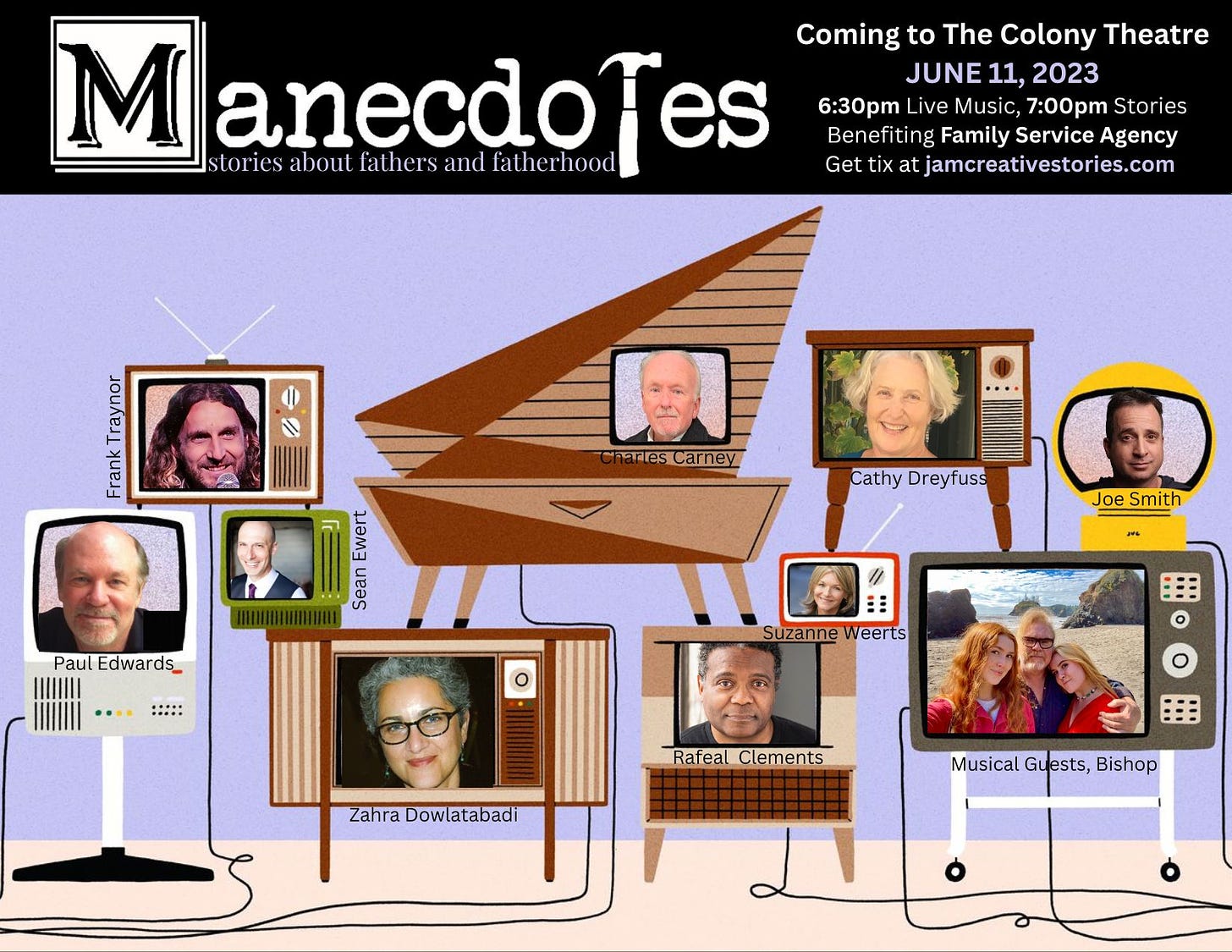 May be pop art of 11 people and text that says 'M anecdoTes fatherhood Coming to The Colony Theatre JUNE 11, 2023 6:30pm Live Music, 7:00pm Stories Benefiting Family Service Agency stories about fathers and Get jamcreativestories.com Kpo Charles Carney TAME uras Cathy Dreyfuss Paul Edwards_ Joe Smith … Suzanne Weerts Rafeal Clements ZahDw Dowlatabadi Musical Guests, Bishop'