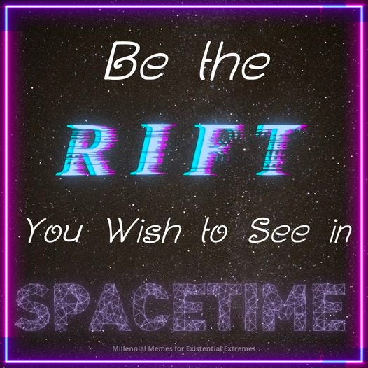Meme found on the internet, the image has a starfield black background and the text reads Be the rift you wish to see in spacetime.
