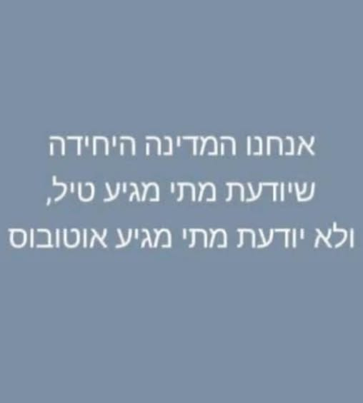 May be an image of ‎text that says '‎אנחנו המדינה היחידה שיודעת מתי מגיע טיל, ולא יודעת מתי מגיע אוטובוס‎'‎