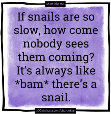 If snails are so slow, how come nobody sees them coming? It's always like *bam* there's a snail
