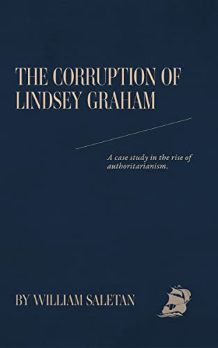 The Corruption Of Lindsey Graham: A case study in the rise of authoritarianism. by [William  Saletan]