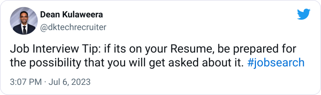 Dean Kulaweera @dktechrecruiter Job Interview Tip: if its on your Resume, be prepared for the possibility that you will get asked about it. #jobsearch