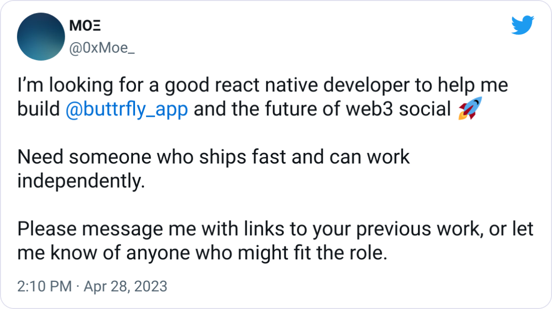 MOΞ @0xMoe_ I’m looking for a good react native developer to help me build  @buttrfly_app  and the future of web3 social 🚀  Need someone who ships fast and can work independently.  Please message me with links to your previous work, or let me know of anyone who might fit the role.