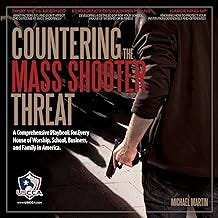 Countering the Mass Shooter Threat: A Comprehensive Playbook for Every House of Worship, School, Business, and Family in A...