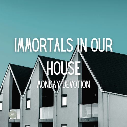 Immortals in Our House, Monday Devotion by Gary Thomas