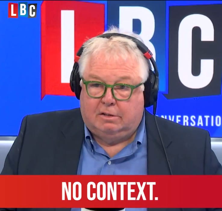 LBC radio commentator Nick Ferrari saying 'there is no context. This man is completely out of control.'