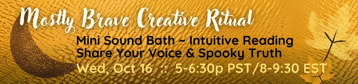 Mostly Brave Creative Ritual includes mini sound bath, intuitive reading, share your voice & spooky truth, Wed Oct. 16, 5-6:30 PST, 8-9:30 EST