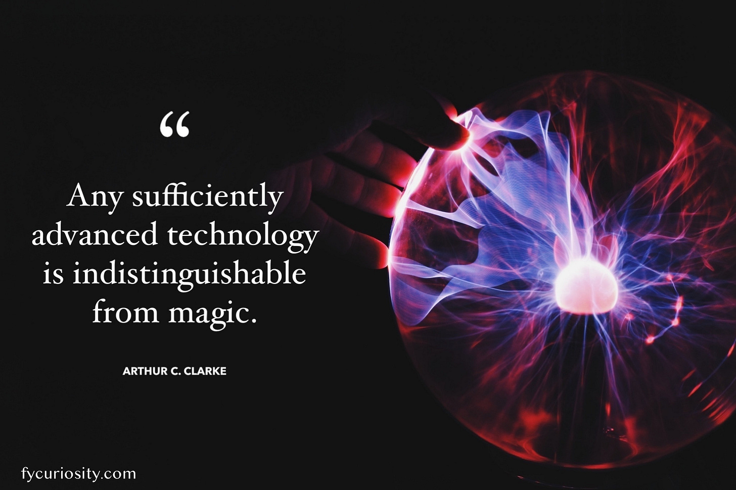 Arthur C. Clarke: Any sufficiently advanced technology is indistinguishable from magic.