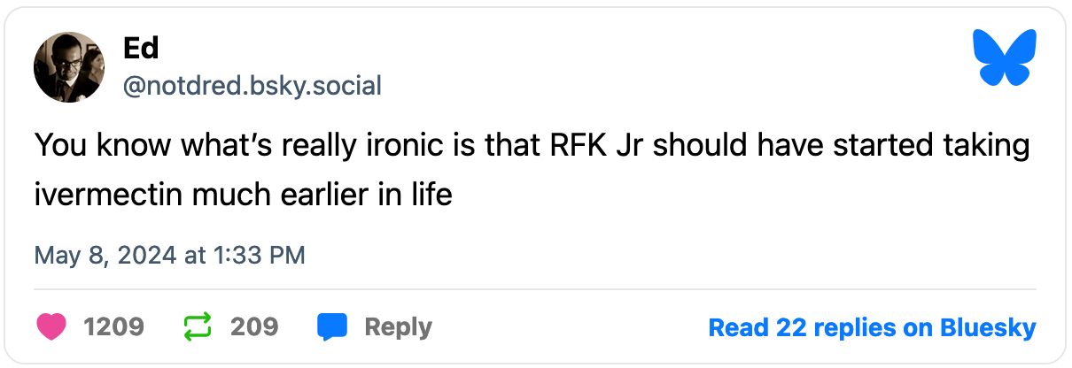 May 8, 2024 Bluesky post from Ed reading, "You know what’s really ironic is that RFK Jr should have started taking ivermectin much earlier in life"