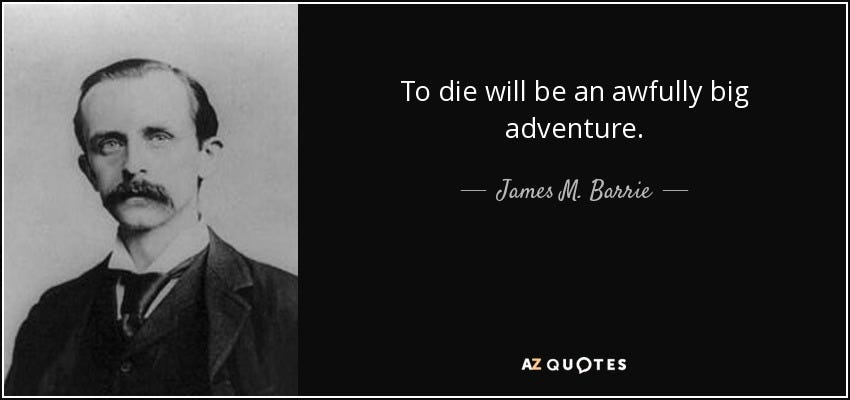 James M. Barrie quote: To die will be an awfully big adventure.