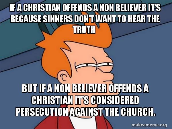 Character from Futurama, narrowing their eyes, captioned "If a christian offends a non-believer, it's because they don't want to hear the truth. But if a non-believer offends a christian, it's considered persecution against the church."