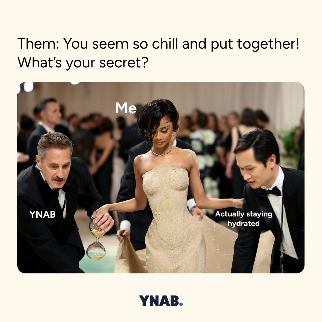 Them: You seem so chill and put together! What's your secret? then a photo of a woman elegantly dressed with two men in tuxes assisting her as she walks. It says "me" on the woman" then "YNAB" on one man and "actually staying hydrated" on the other.