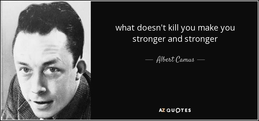 Albert Camus quote: what doesn't kill you make you stronger and stronger