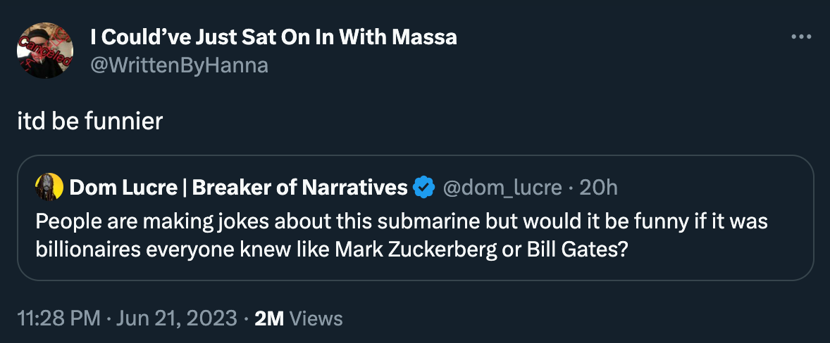 Tweet by dom_lucre that says “People are making jokes about this submarine but would it be funny if it was billionaires everyone knew like Mark Zuckerberg or Bill Gates?” quoted by WrittenByHanna, who replies: “itd be funnier.”