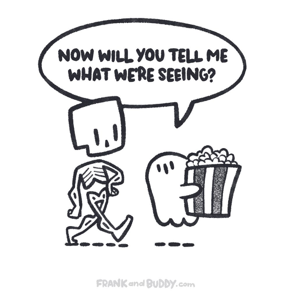 This webcomic shows a skeleton and a baby ghost walking along, the baby ghost holds a big box of popcorn and asks the skeleton "Now will you tell me what we're seeing?"
