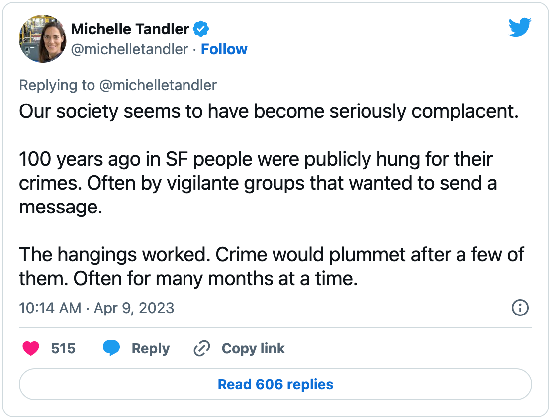 Absolutely wild tweet by Michelle Tandler: “Our society seems to have become seriously complacent. 100 years ago in SF people were publicly hung for their crimes. Often by vigilante groups that wanted to send a message. The hangings worked. Crime would plummet after a few of them. Often for many months at a time.”