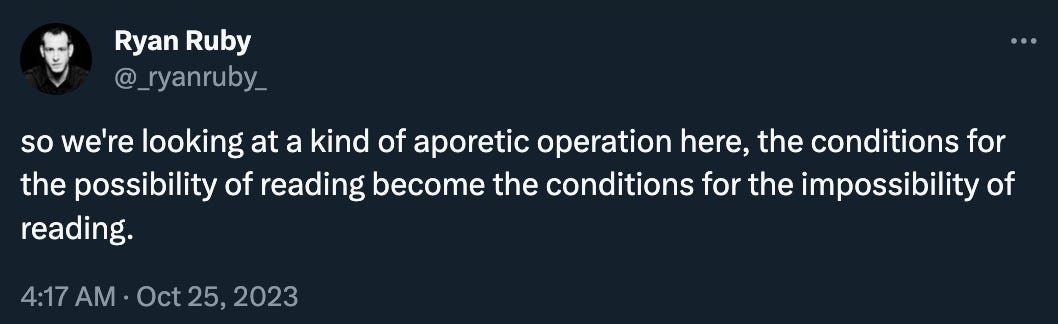 Ryan Ruby: “so we're looking at a kind of aporetic operation here, the conditions for the possibility of reading become the conditions for the impossibility of reading.” ¯\_(ツ)_/¯ 