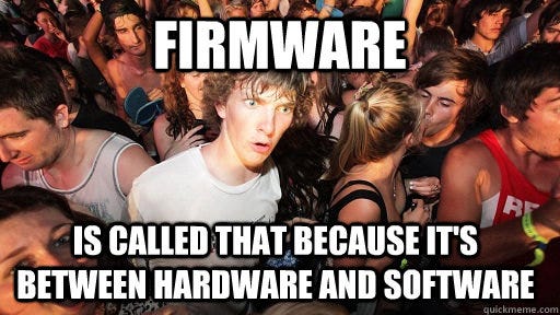 firmware is called that because it's between hardware and software - Sudden Clarity Clarence ...