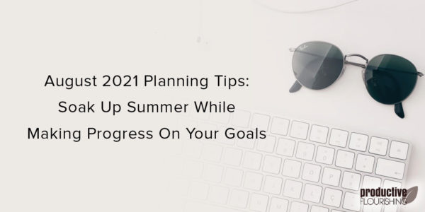 Sunglasses on a desk with a keyboard. Text overlay: August 2021 Planning Tips: Soak Up Summer While Making Progress On Your Goals