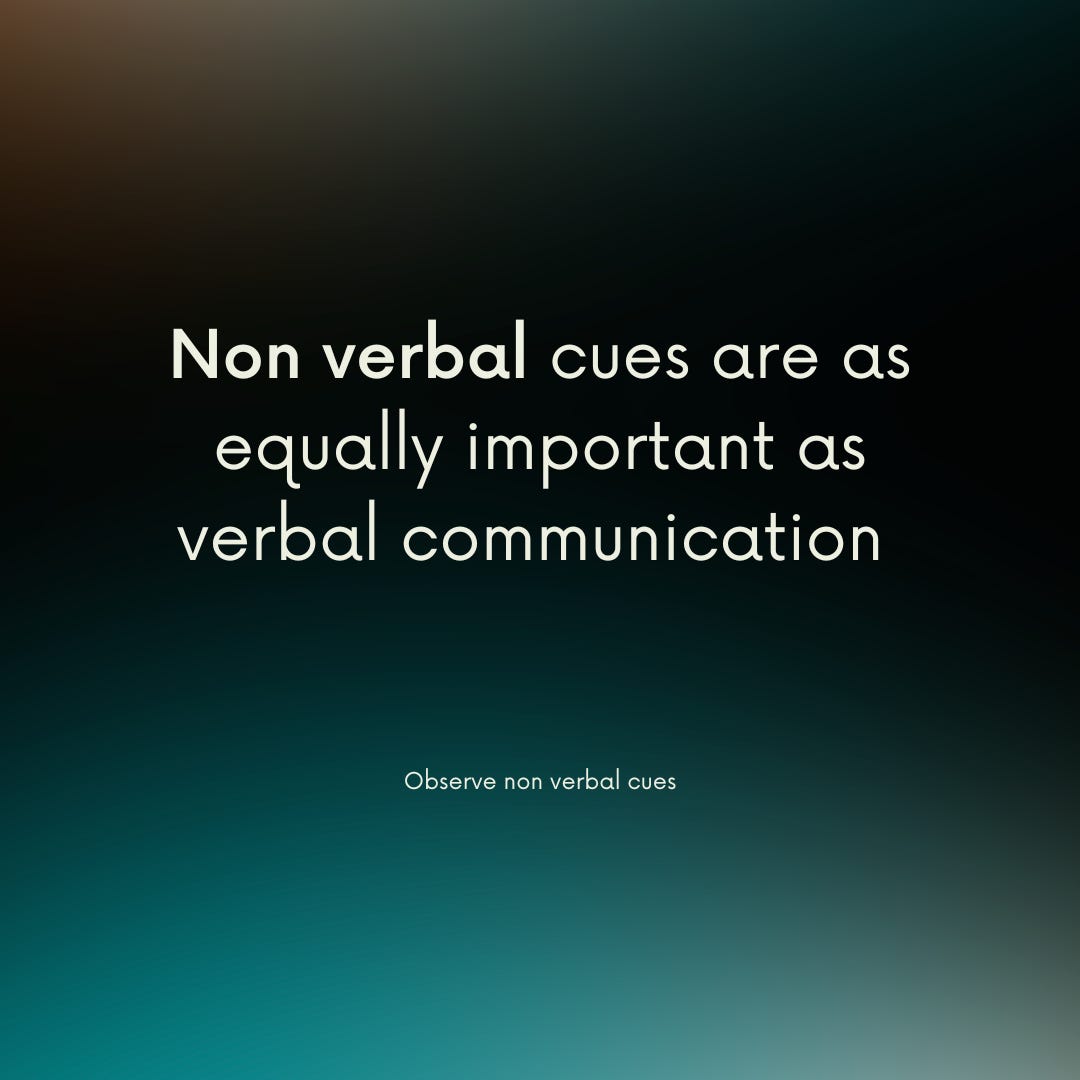 Observe non verbal cues: Non verbal cues are as equally important as verbal communication