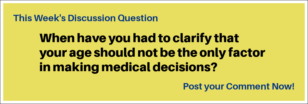 This week's discussion question: "When have you had to clarify that  your age should not be the only factor  in making medical decisions?"