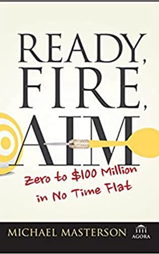 Ready, Fire, Aim: Zero to $100 Million in No Time Flat (Agora Series) by [Michael  Masterson]