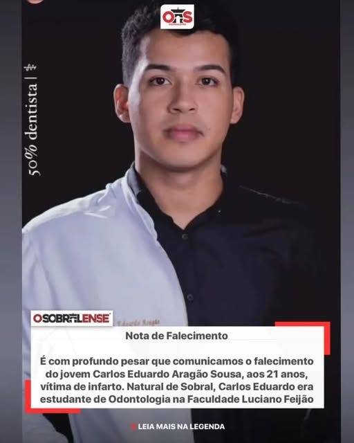 May be an image of 1 person, newsroom and text that says 'OFS STG AT 50%dentistal 50% dentista OSOBRFLENSE Suagka Nota de Falecimento É com profundo pesar que comunicamos o falecimento do jovem Carlos Eduardo Aragão Sousa, aos 21 anos, vítima de infarto. Natural de Sobral, Carlos Eduardo era estudante de Odontologia na Faculdade Luciano Feijão LEIA MAIS NA LEGENDA'