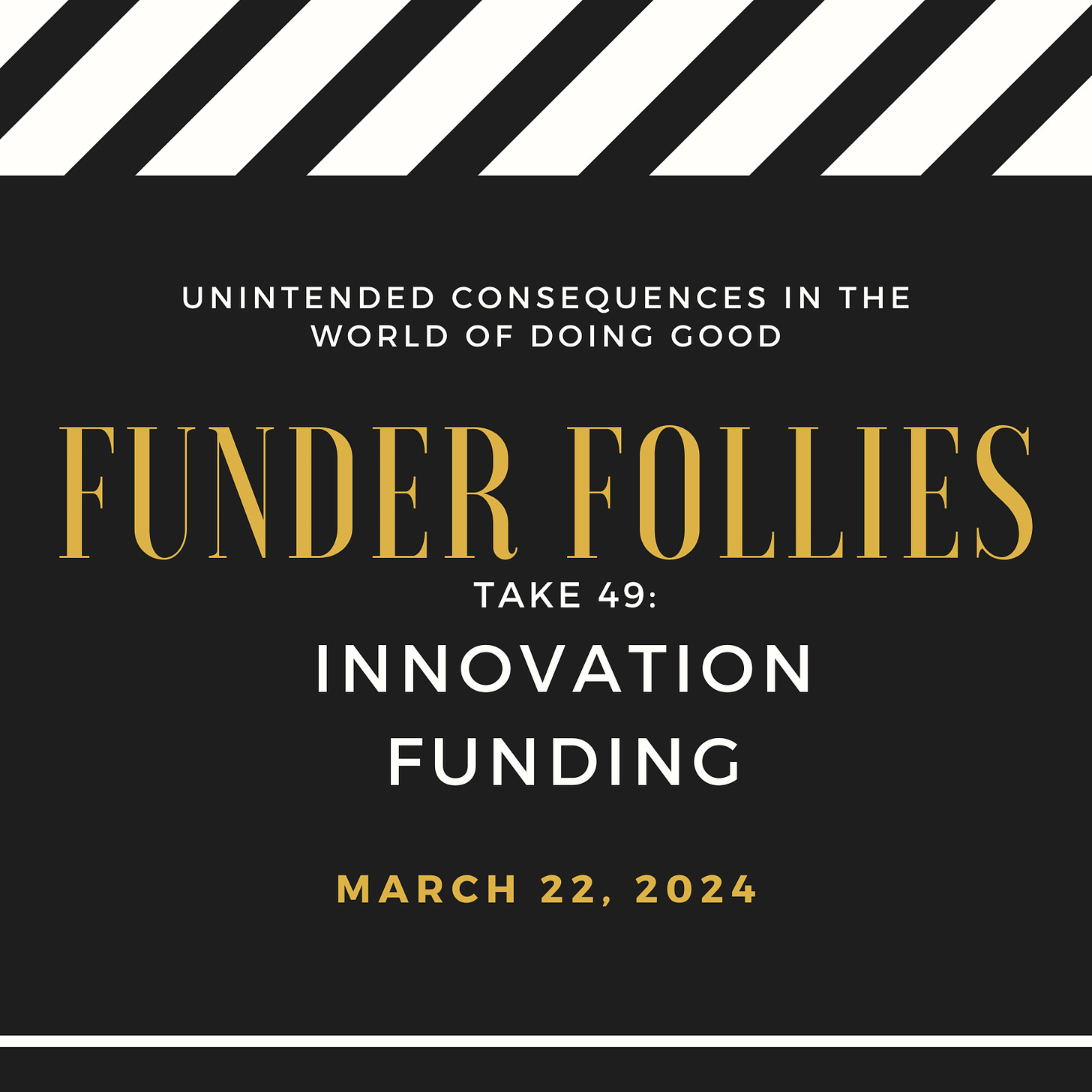 black and white film clapper board showing Funder Follies, Unintended Consequences of Doing Good, Take # 49, Innovation Funding, March 22, 2024