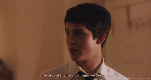 Charlie from "Perks of Being a Wallflower" saying "we accept the love we think we deserve."