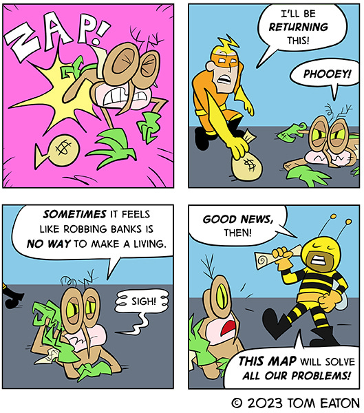 Mean Mosquito gets zapped as they are running with a bag of money. Bug Zapper zapped Mean Mosquito and took the money back. Mean Mosquito tells their partner in crime Bumblebeezy that there must be a better way to make money than stealing from a bank. Bumblebeezy says the map they have will solve all their problems.