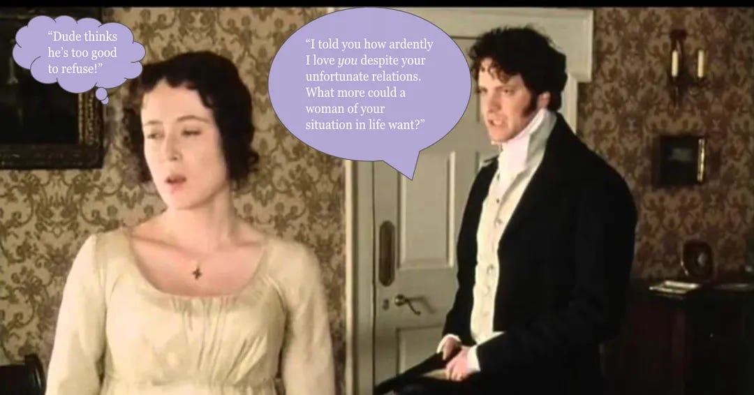 Mr. Darcy's first proposal to Elizabeth Bennet. Darcy speech bubble: "I told you how ardently I love you despite your unfortunate relations. What more could a woman of your situation in life want?" Lizzy thought bubble: "Dude thinks he's too good to refuse!" 
