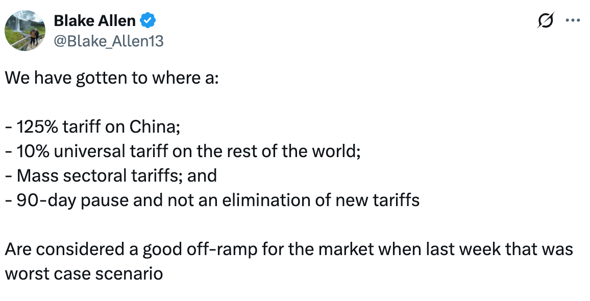   See new posts Conversation Blake Allen @Blake_Allen13 We have gotten to where a:  - 125% tariff on China; - 10% universal tariff on the rest of the world; - Mass sectoral tariffs; and  - 90-day pause and not an elimination of new tariffs  Are considered a good off-ramp for the market when last week that was worst case scenario
