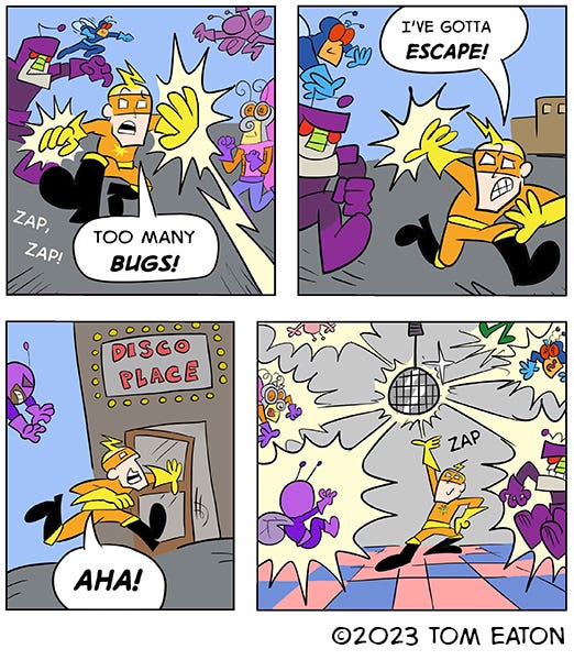 Bug Zapper is running through bugs attacking him. He has to get away and finds a building to jump into. It's a disco and bug zapper shoots a lazer at the disco ball above and it zaps all the bad bugs at once.