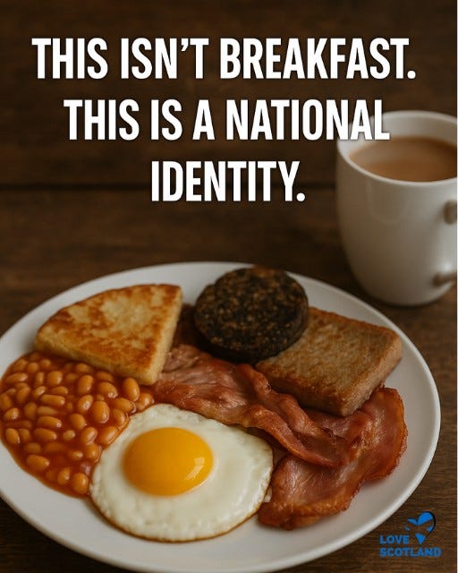 May be an image of text that says "THIS ISN'T BREAKFAST. THIS IS A NATIONAL IDENTITY. LOVE SCOTLAND"