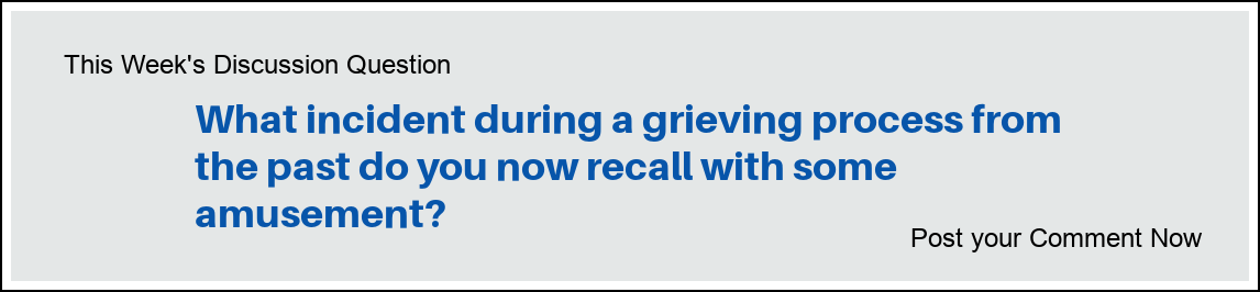 This Week's Discussion Question: "What incident during a grieving process from the past do you now recall with some amusement?"