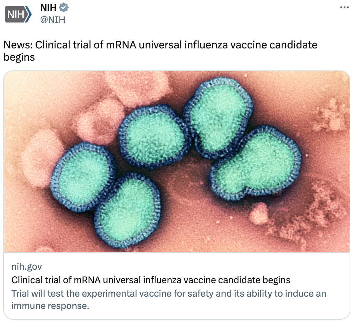  NIH @NIH News: Clinical trial of mRNA universal influenza vaccine candidate begins nih.gov Clinical trial of mRNA universal influenza vaccine candidate begins Trial will test the experimental vaccine for safety and its ability to induce an immune response.