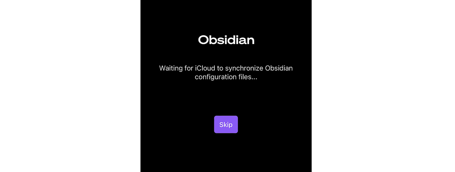 A screenshot of the middle portion of an iPhone screen, showing a black squareish shape in the middle of the image. It’s the Obsidian startup screen, and we can see the word Obsidian centred at the top, with “Waiting for iCloud to synchronise Obsidian configuration files…” under that. A purple rectangular button labelled Skip in white text sits centred, near the bottom of the black shape.