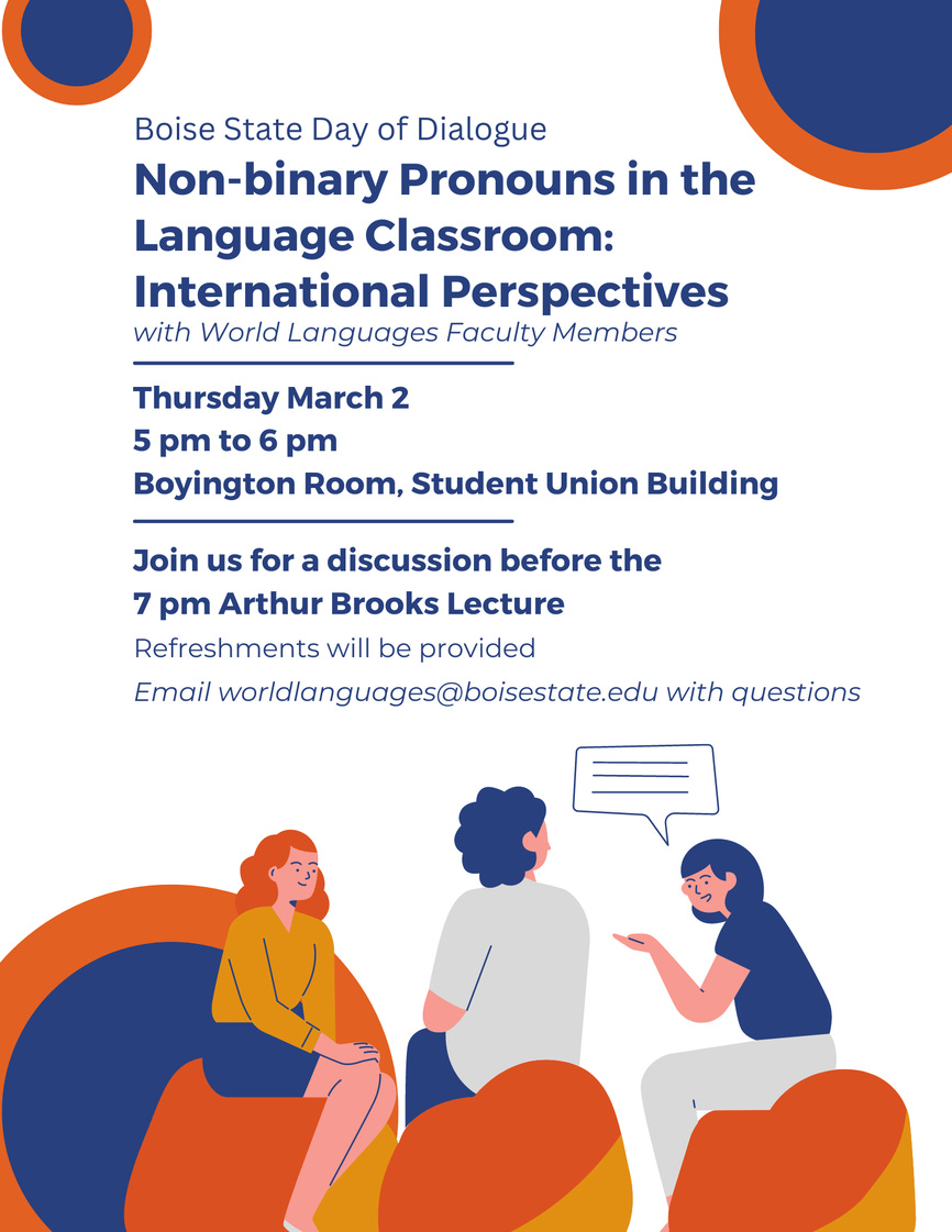 Boise State Day of Dialogue- Non-binary Pronouns in the Language Classroom: International Perspectives with World Languages Faculty Members Thursday March 2 5-6pm Boyington Room, Student Union Building. Join us for a discussion before the 7pm arthur brooks  lecture. Refreshments will be provided. email worldlanguages@boisestate.edu with questions 