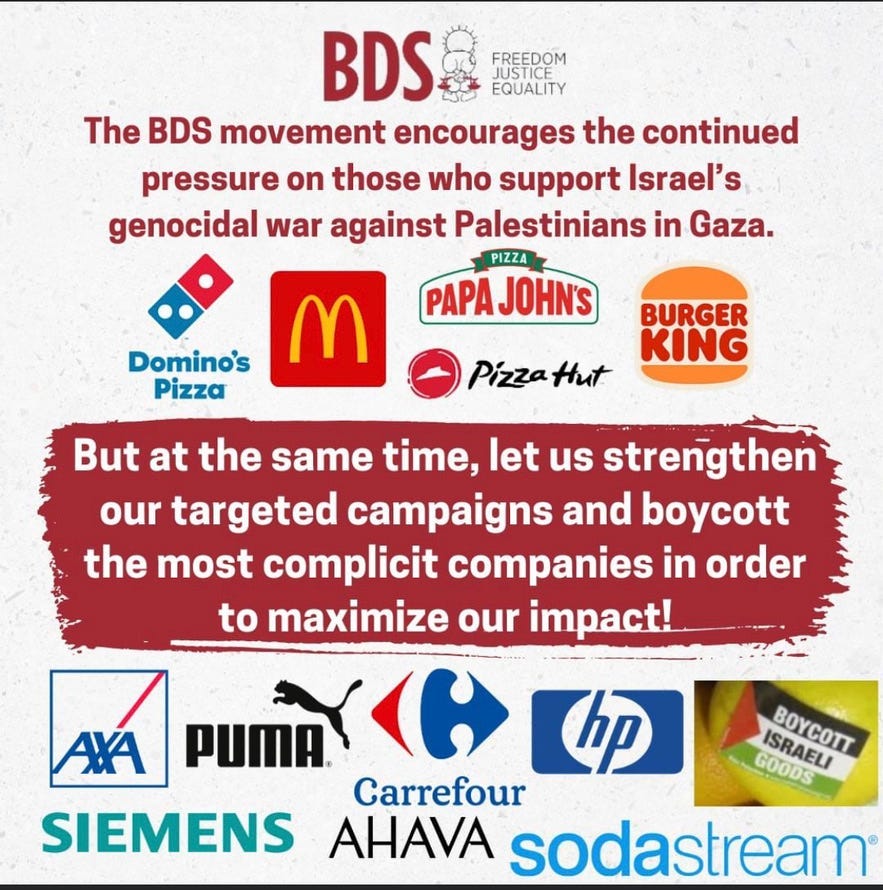 The BDS Movement encourages the continued pressure on those who support Israel’s genocidal war against Palestinians in Gaza: Domino’s Pizza, McDonald’s, Papa John’s, Pizza Hut, and Burger King. But at the same time, let us strengthen our targeted campaigns and boycott the most complicit companies in order to maximize our impact: Siemans, Puma, Hewlett Packard, Carrefour, Ahava, and Soda Stream.