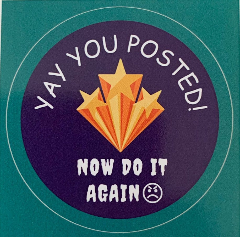 A gorgeous, professionally made sticker that says "Yay you posted! Now do it again >:(" with a celebratory image of three stars in the middle that definitely are not clip art