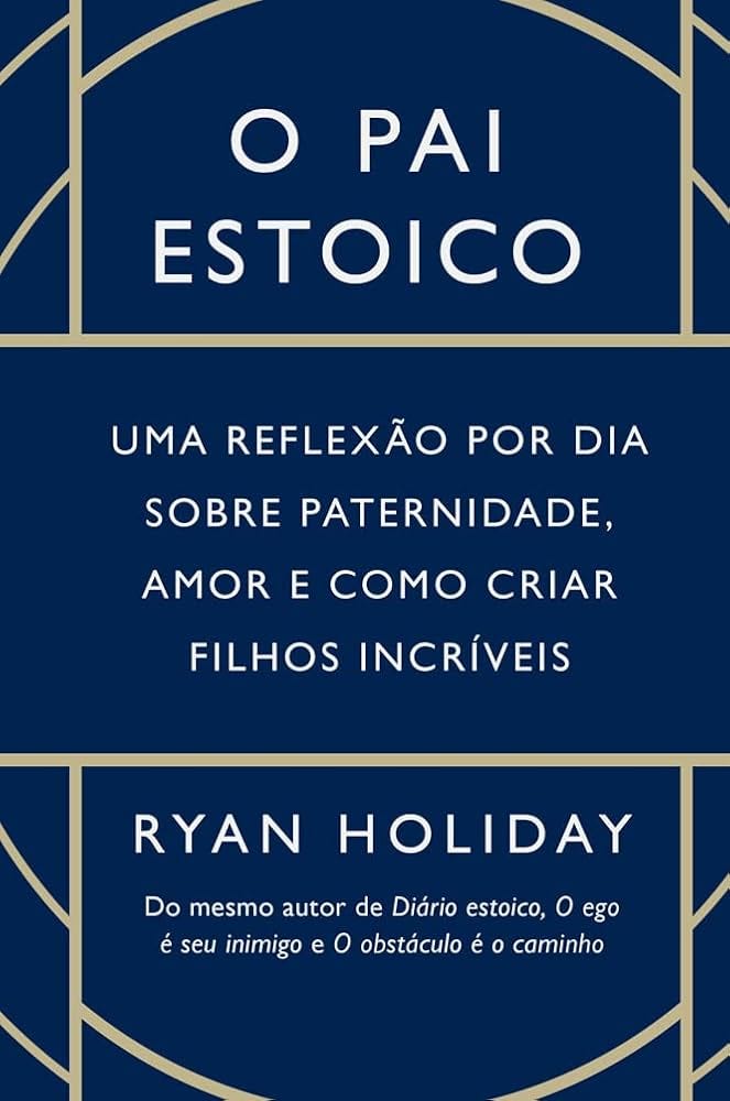 O pai estoico: Uma reflexão por dia sobre paternidade, amor e como criar  filhos incríveis