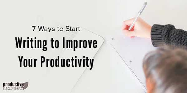 Person writing. Text overlay: 7 Ways to Start Writing to Improve Your Productivity