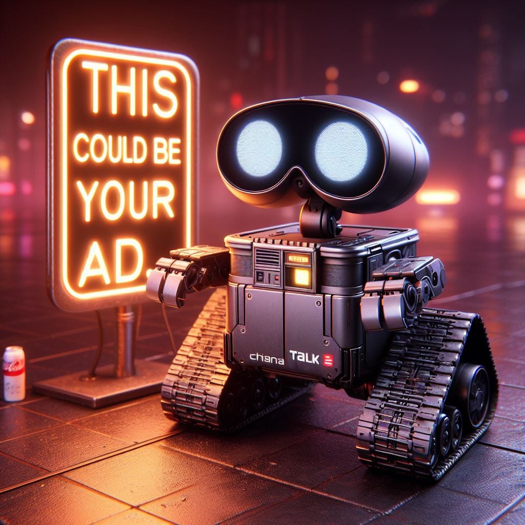 Cute, happy looking, bright-eyed vaguely Wall-E inspired style mech robot in gunmetal black and grey (the robot clearly has "CHINATALK" -- again "CHINATALK" -- written on its front) next to a neon sign that says: "THIS COULD BE YOUR AD."   Again, the sign says clearly: "THIS COULD BE YOUR AD." I repeat. "THIS COULD BE YOUR AD." In that exact order.  Bladerunner aesthetic. Dark anime aesthetic. Lots of burnt oranges, burnt pinks, burnt reds, and marooons.