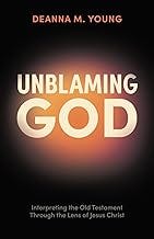 Unblaming God: Interpreting the Old Testament Through the Lens of Jesus Christ