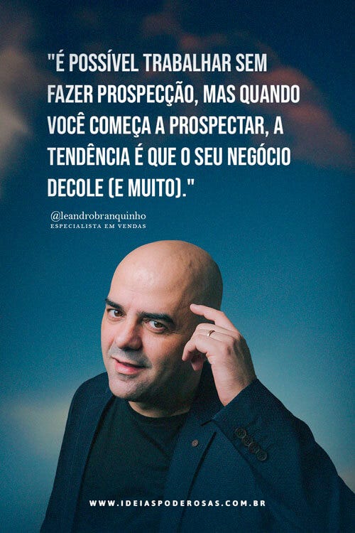 Edição da newsletter "Ideias Poderosas" com uma foto e frase do especialista em vendas Leandro Branquinho que diz: ️"É possível trabalhar sem fazer prospecção, mas quando você começa a prospectar, a tendência é que o seu negócio decole (e muito)."