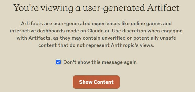 You're viewing a user-generated Artifact Artifacts are user-generated experiences like online games and interactive dashboards made on Claude.ai. Use discretion when engaging with Artifacts, as they may contain unverified or potentially unsafe content that do not represent Anthropic's views.  Don't show this message again