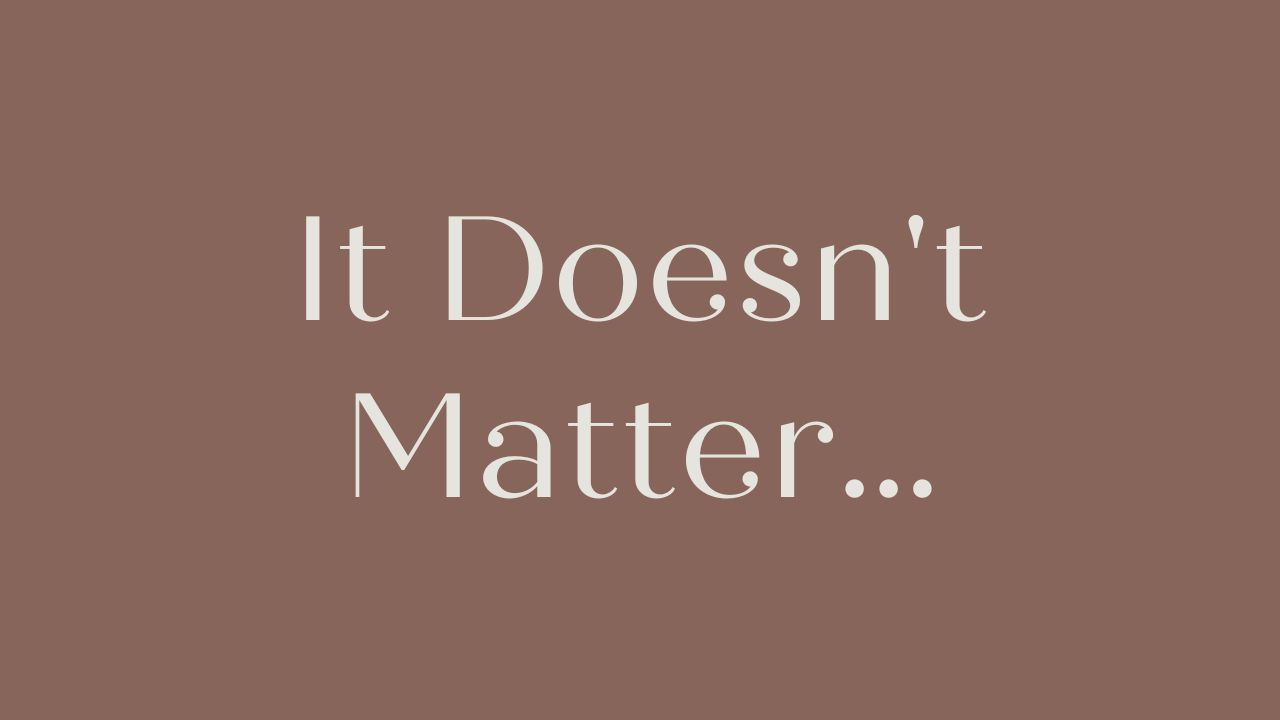 It Doesn't Matter...