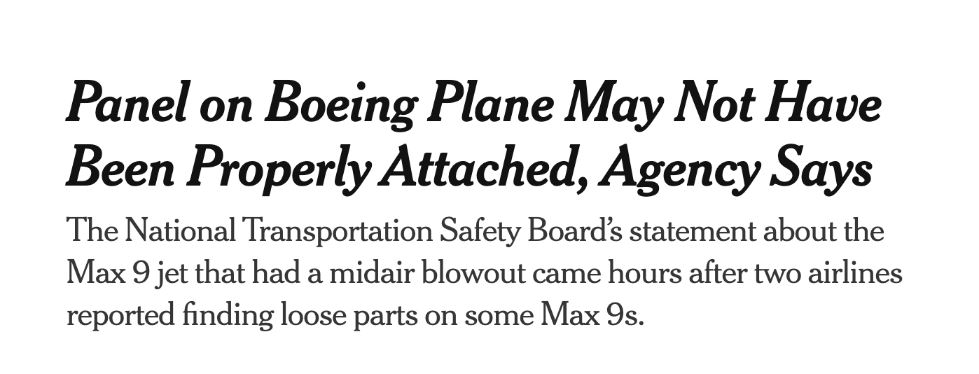 An NYT headline: Panel on Boeing Plane May Not Have Been Properly Attached, Agency Says The National Transportation Safety Board’s statement about the Max 9 jet that had a midair blowout came hours after two airlines reported finding loose parts on some Max 9s.