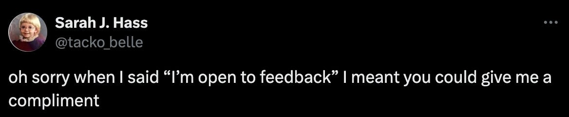 A tweet by @tacko_belle that says 'oh sorry when I said "I'm open to feedback" i meant you could give me a compliment'