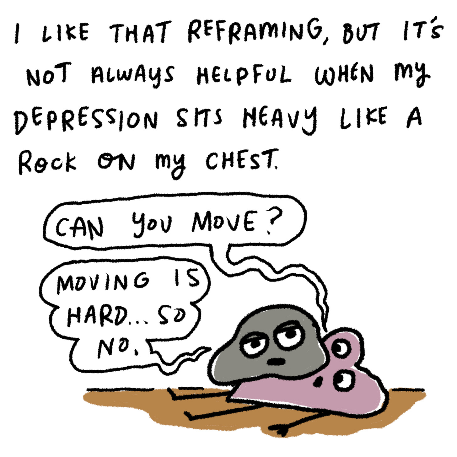 I like that reframing, but it’s not always helpful when my depression sits heavy like a rock on my chest. 